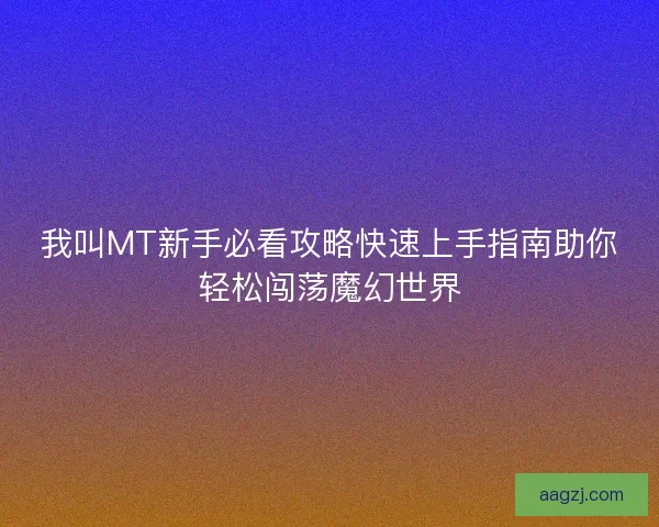我叫MT新手必看攻略快速上手指南助你轻松闯荡魔幻世界