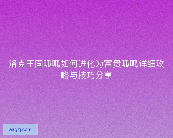 洛克王国呱呱如何进化为富贵呱呱详细攻略与技巧分享