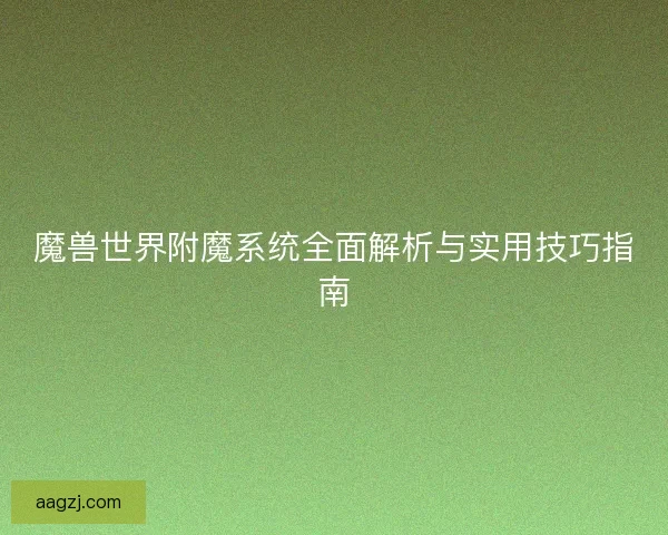 魔兽世界附魔系统全面解析与实用技巧指南