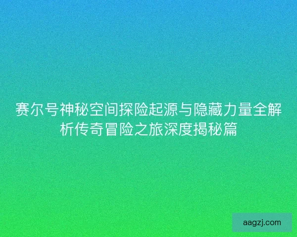 赛尔号神秘空间探险起源与隐藏力量全解析传奇冒险之旅深度揭秘篇