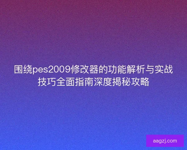 围绕pes2009修改器的功能解析与实战技巧全面指南深度揭秘攻略