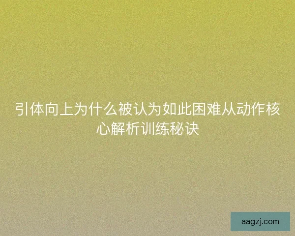 引体向上为什么被认为如此困难从动作核心解析训练秘诀