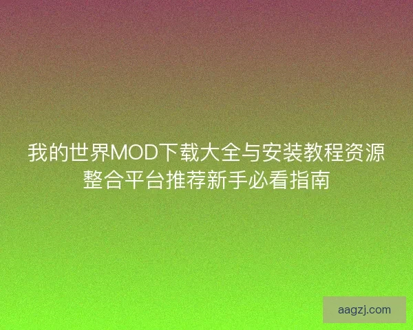 我的世界MOD下载大全与安装教程资源整合平台推荐新手必看指南