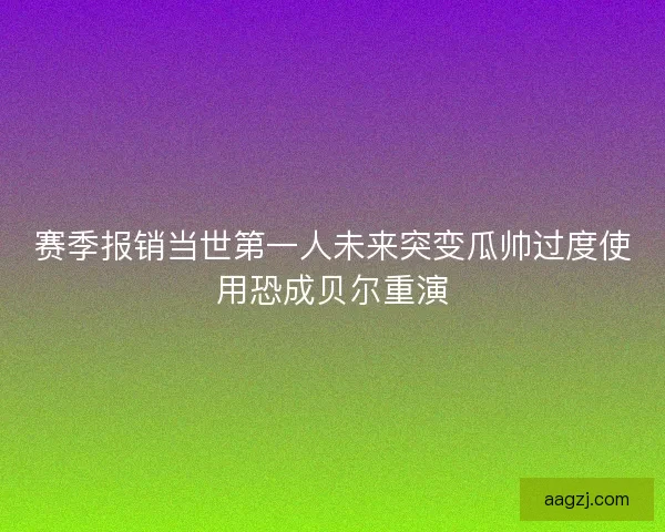 赛季报销当世第一人未来突变瓜帅过度使用恐成贝尔重演