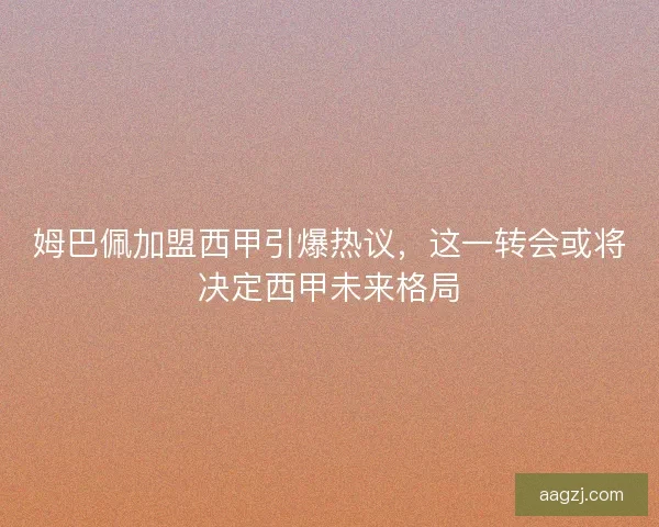 姆巴佩加盟西甲引爆热议，这一转会或将决定西甲未来格局