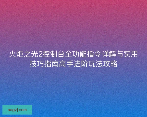 火炬之光2控制台全功能指令详解与实用技巧指南高手进阶玩法攻略