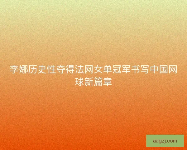 李娜历史性夺得法网女单冠军书写中国网球新篇章