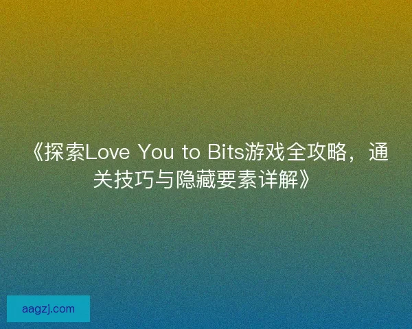 《探索Love You to Bits游戏全攻略，通关技巧与隐藏要素详解》