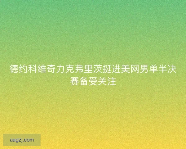 德约科维奇力克弗里茨挺进美网男单半决赛备受关注