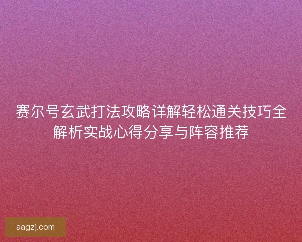 赛尔号玄武打法攻略详解轻松通关技巧全解析实战心得分享与阵容推荐