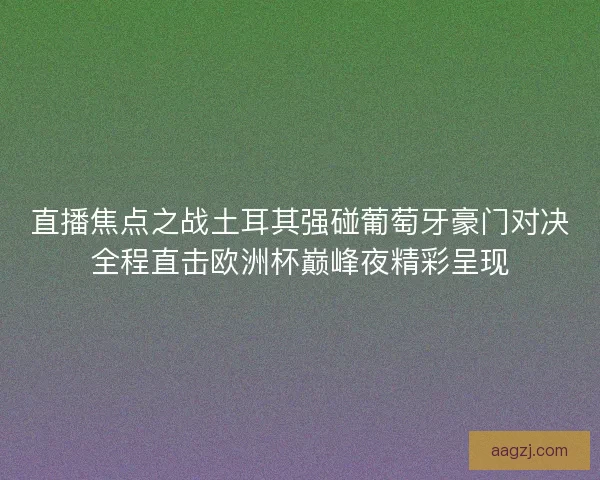 直播焦点之战土耳其强碰葡萄牙豪门对决全程直击欧洲杯巅峰夜精彩呈现