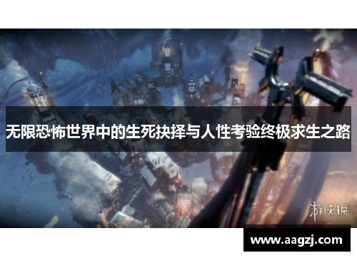 无限恐怖世界中的生死抉择与人性考验终极求生之路