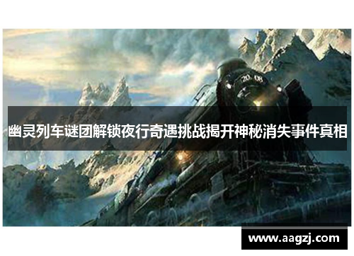 幽灵列车谜团解锁夜行奇遇挑战揭开神秘消失事件真相