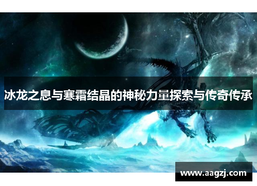冰龙之息与寒霜结晶的神秘力量探索与传奇传承