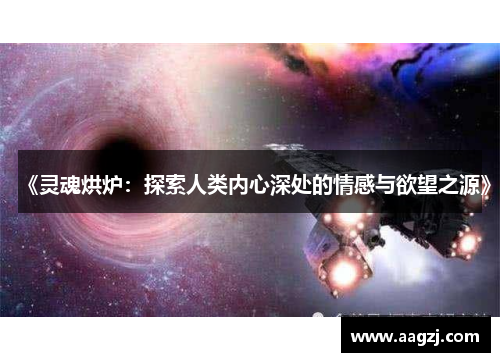 《灵魂烘炉：探索人类内心深处的情感与欲望之源》