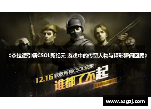 《杰拉德引领CSOL新纪元 游戏中的传奇人物与精彩瞬间回顾》