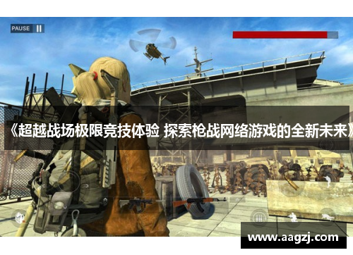 《超越战场极限竞技体验 探索枪战网络游戏的全新未来》