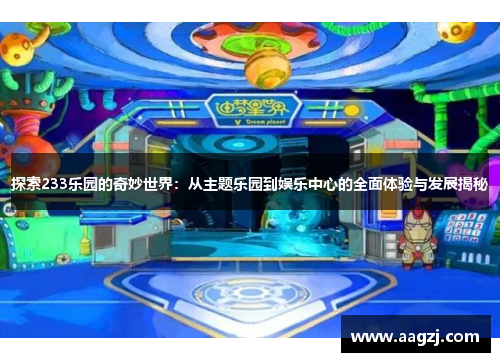 探索233乐园的奇妙世界：从主题乐园到娱乐中心的全面体验与发展揭秘